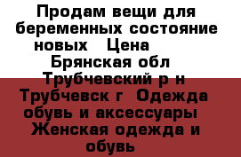 Продам вещи для беременных состояние новых › Цена ­ 500 - Брянская обл., Трубчевский р-н, Трубчевск г. Одежда, обувь и аксессуары » Женская одежда и обувь   